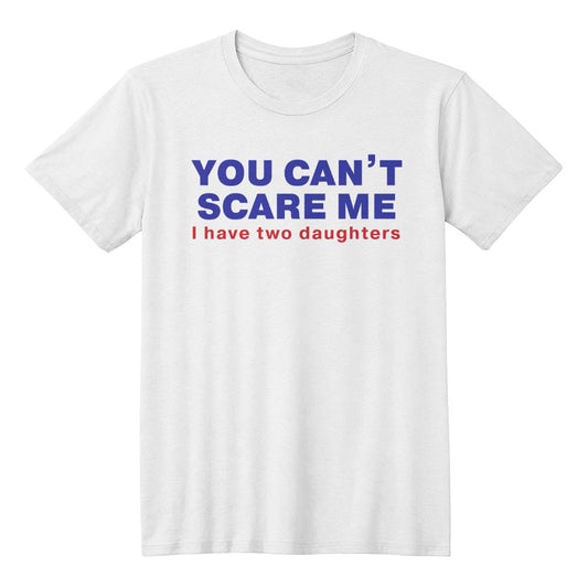 I'm Not Scared of You (I Have Two Daughters) Dad T-shirt