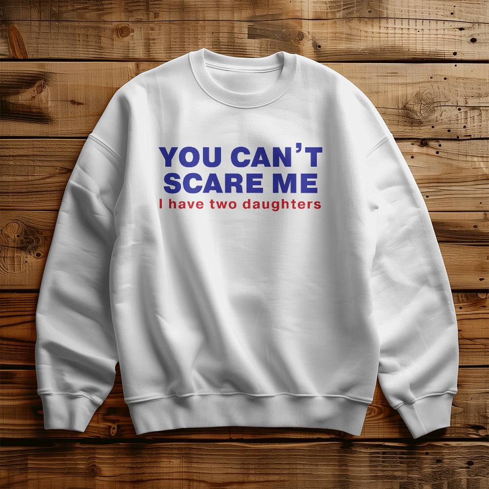 You Can't Scare Me (I Have Two Daughters) Dad Crewneck