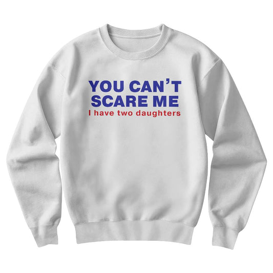 You Can't Scare Me (I Have Two Daughters) Dad Crewneck