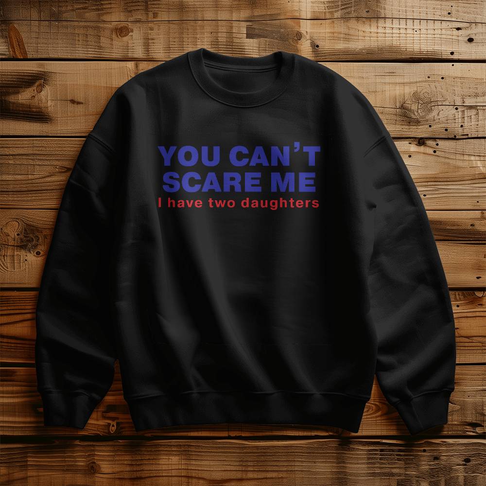 You Can't Scare Me (I Have Two Daughters) Dad Crewneck